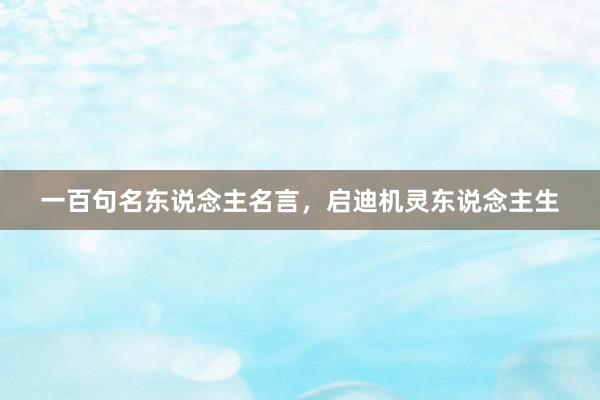一百句名东说念主名言，启迪机灵东说念主生