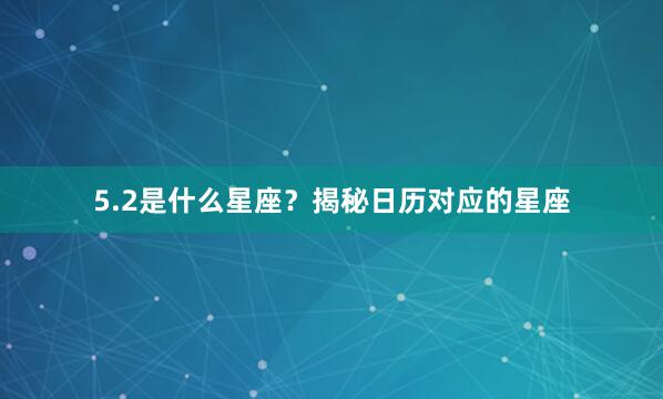 5.2是什么星座？揭秘日历对应的星座
