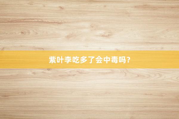 紫叶李吃多了会中毒吗？