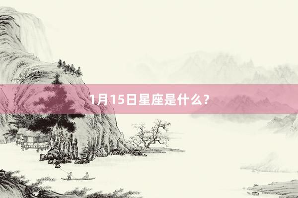 1月15日星座是什么？