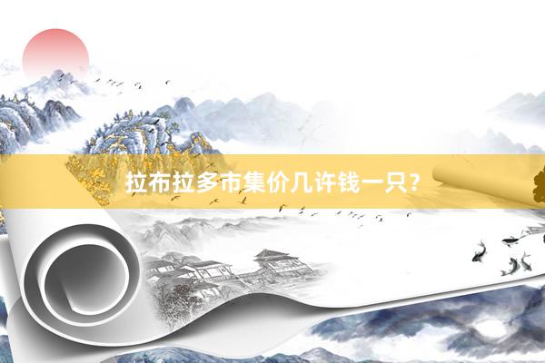 拉布拉多市集价几许钱一只？