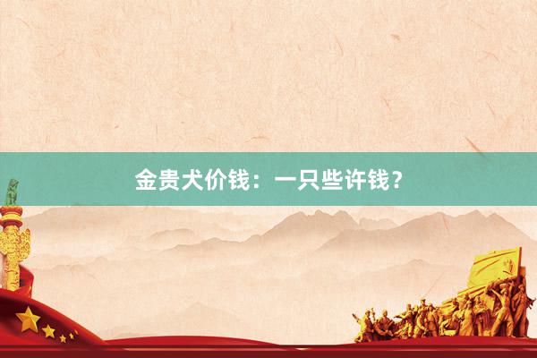 金贵犬价钱:一只些许钱?