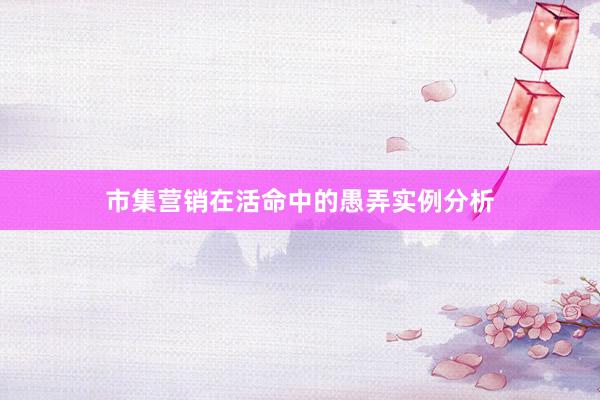 市集营销在活命中的愚弄实例分析