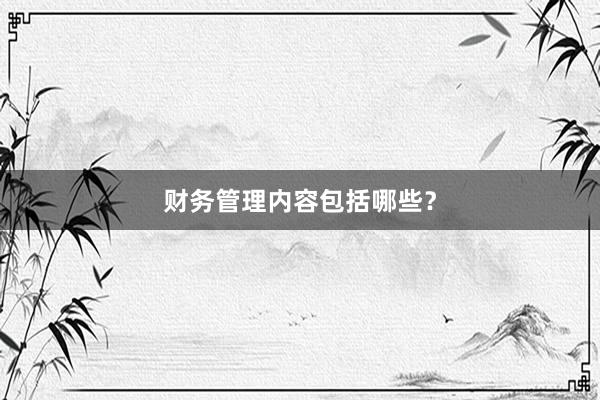 财务管理内容包括哪些？
